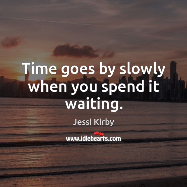 Time goes by slowly when you spend it waiting. Jessi Kirby Picture Quote