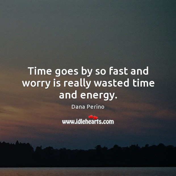 Time goes by so fast and worry is really wasted time and energy. Dana Perino Picture Quote