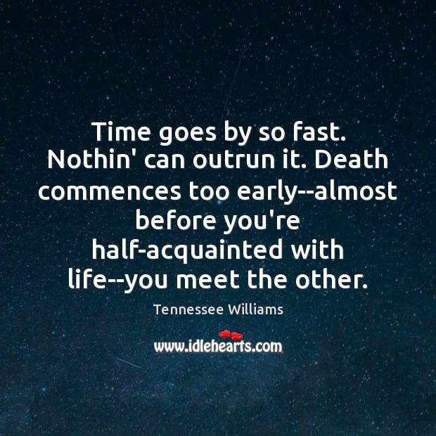 Time goes by so fast. Nothin’ can outrun it. Death commences too Tennessee Williams Picture Quote