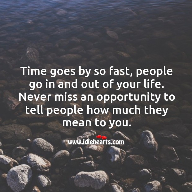 Time goes by so fast, people go in and out of your life. Never miss an opportunity to tell people how much they mean to you. Opportunity Quotes Image