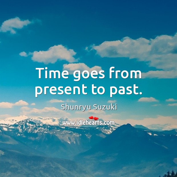 Time goes from present to past. Shunryu Suzuki Picture Quote