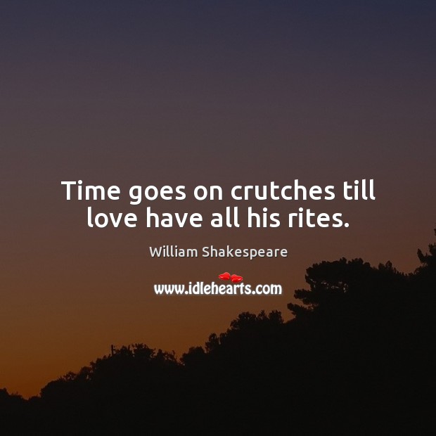 Time goes on crutches till love have all his rites. Image