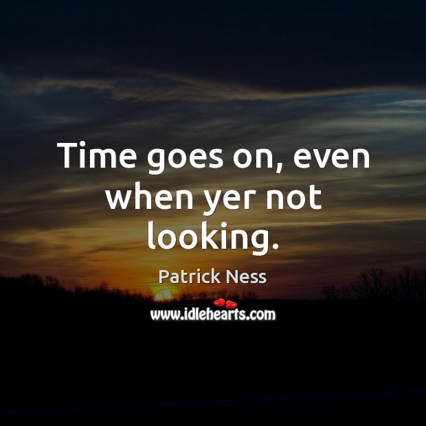 Time goes on, even when yer not looking. Patrick Ness Picture Quote