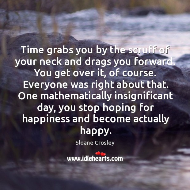 Time grabs you by the scruff of your neck and drags you Sloane Crosley Picture Quote