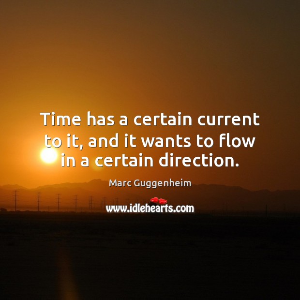 Time has a certain current to it, and it wants to flow in a certain direction. Image