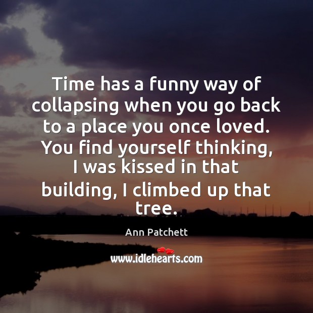 Time has a funny way of collapsing when you go back to Ann Patchett Picture Quote