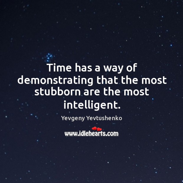 Time has a way of demonstrating that the most stubborn are the most intelligent. Yevgeny Yevtushenko Picture Quote
