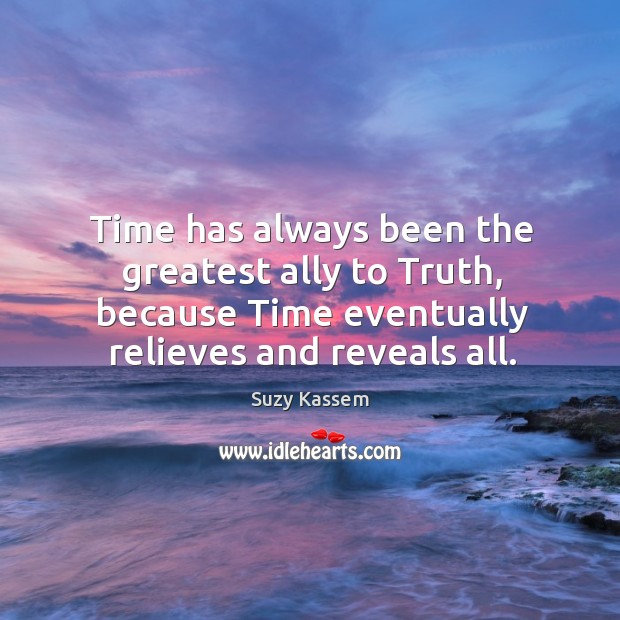 Time has always been the greatest ally to Truth, because Time eventually Suzy Kassem Picture Quote