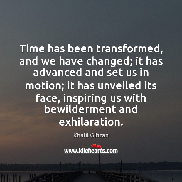 Time has been transformed, and we have changed; it has advanced and Khalil Gibran Picture Quote