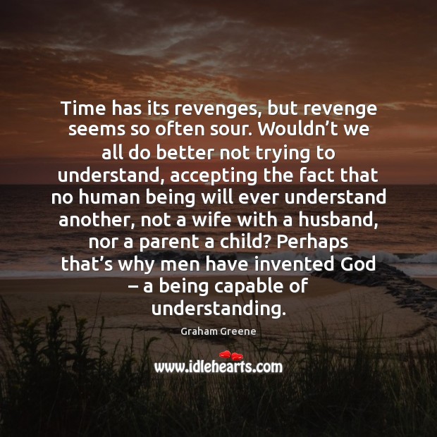 Time has its revenges, but revenge seems so often sour. Wouldn’t Graham Greene Picture Quote