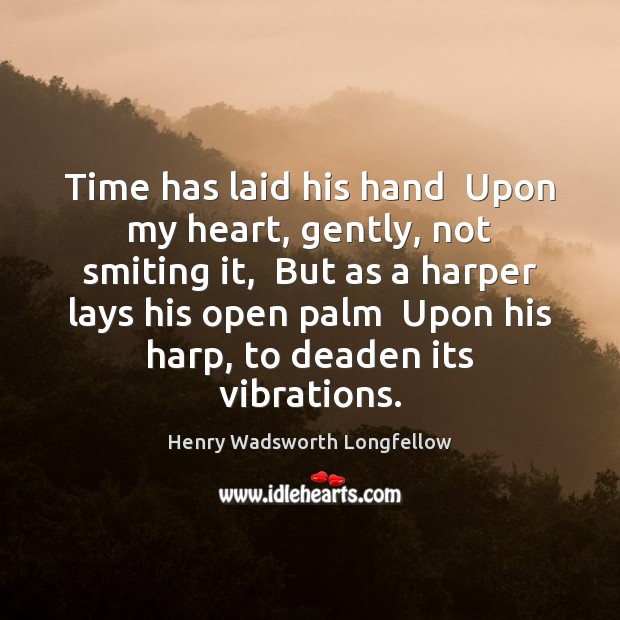 Time has laid his hand  Upon my heart, gently, not smiting it, Henry Wadsworth Longfellow Picture Quote