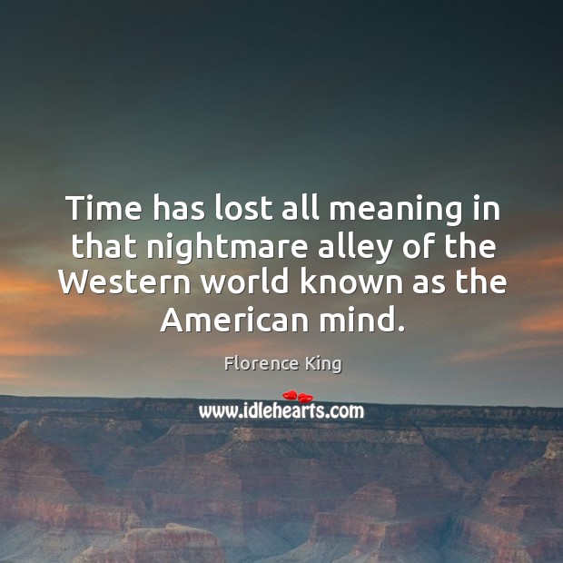 Time has lost all meaning in that nightmare alley of the western world known as the american mind. Florence King Picture Quote
