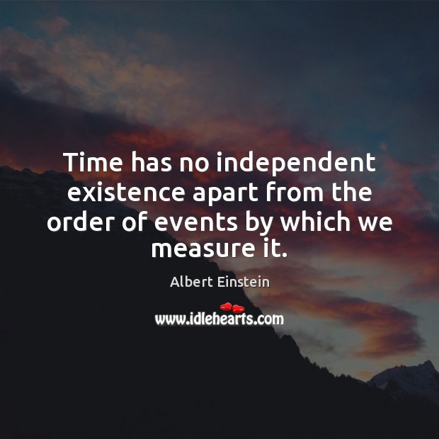 Time has no independent existence apart from the order of events by which we measure it. Image
