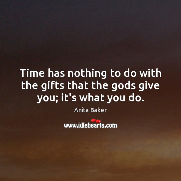 Time has nothing to do with the gifts that the Gods give you; it’s what you do. Image