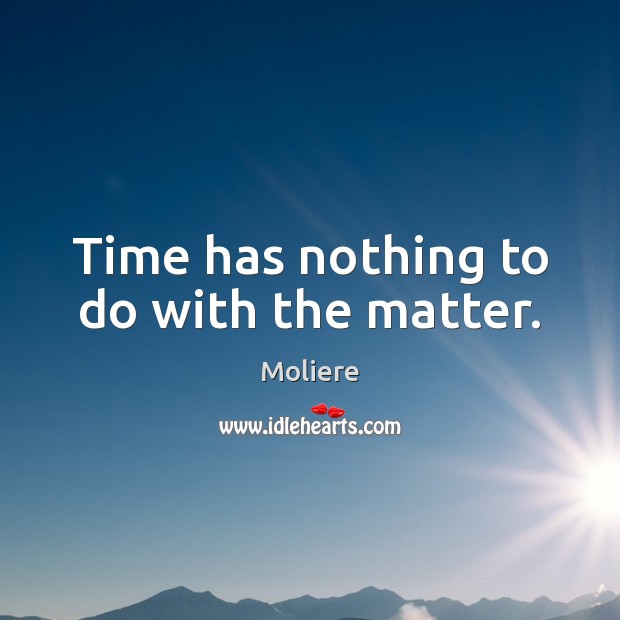 Time has nothing to do with the matter. Image