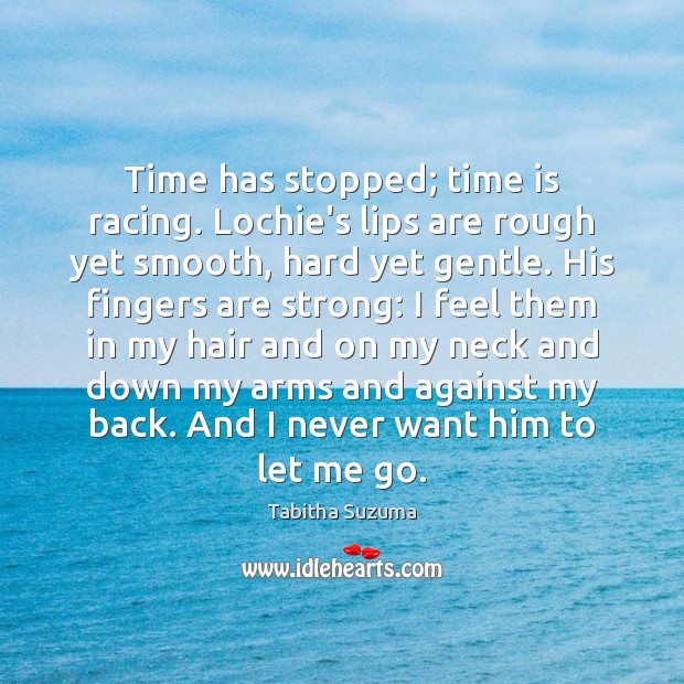 Time has stopped; time is racing. Lochie’s lips are rough yet smooth, Tabitha Suzuma Picture Quote