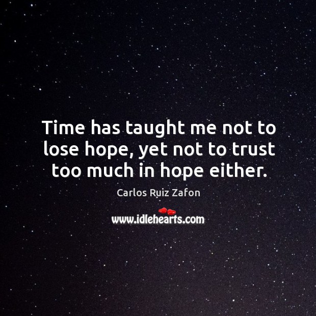 Time has taught me not to lose hope, yet not to trust too much in hope either. Image