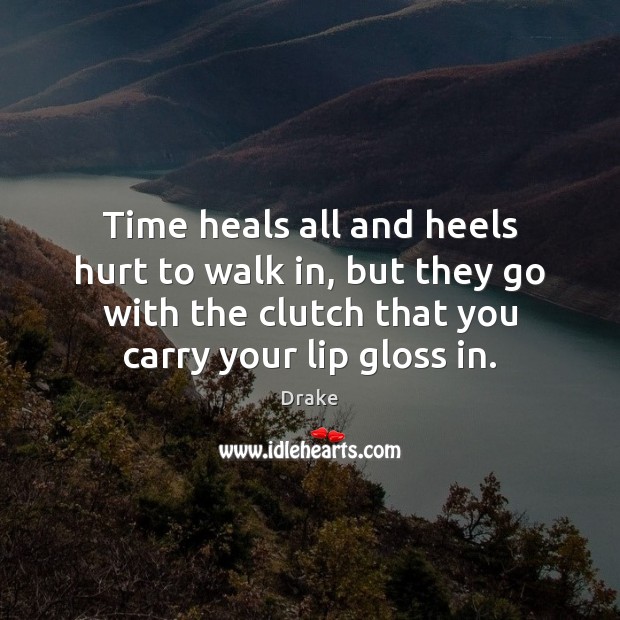 Time heals all and heels hurt to walk in, but they go Image