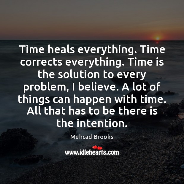 Time heals everything. Time corrects everything. Time is the solution to every Image