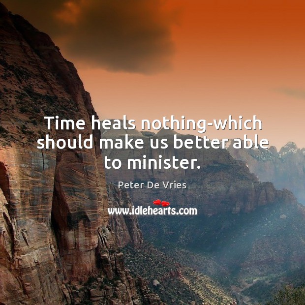 Time heals nothing-which should make us better able to minister. Peter De Vries Picture Quote