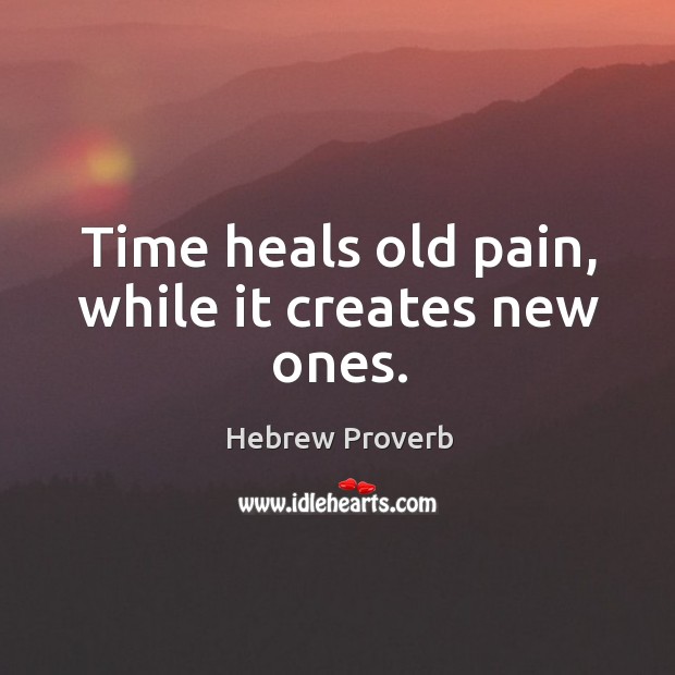 Time heals old pain, while it creates new ones. Hebrew Proverbs Image