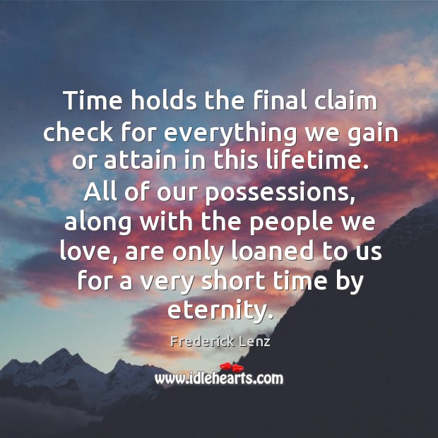 Time holds the final claim check for everything we gain or attain Image