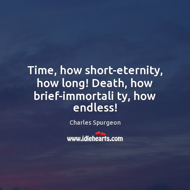Time, how short-eternity, how long! Death, how brief-immortali ty, how endless! Charles Spurgeon Picture Quote