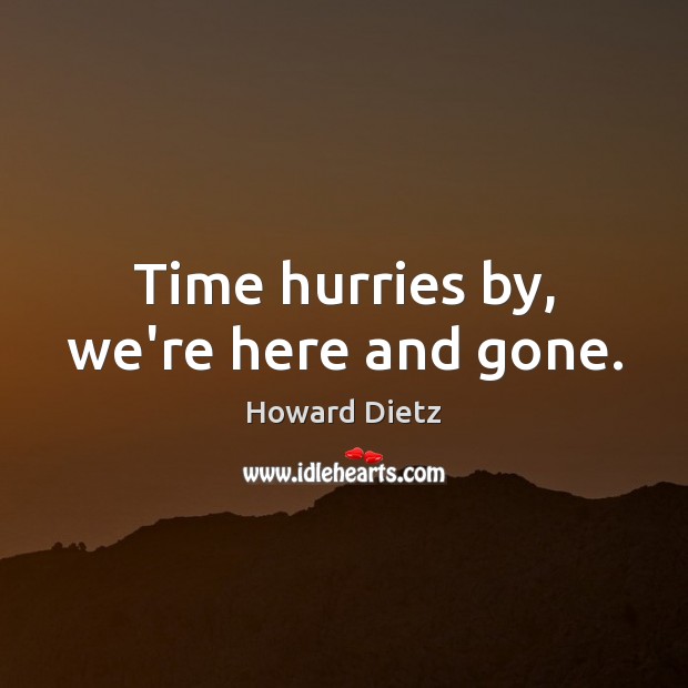Time hurries by, we’re here and gone. Howard Dietz Picture Quote