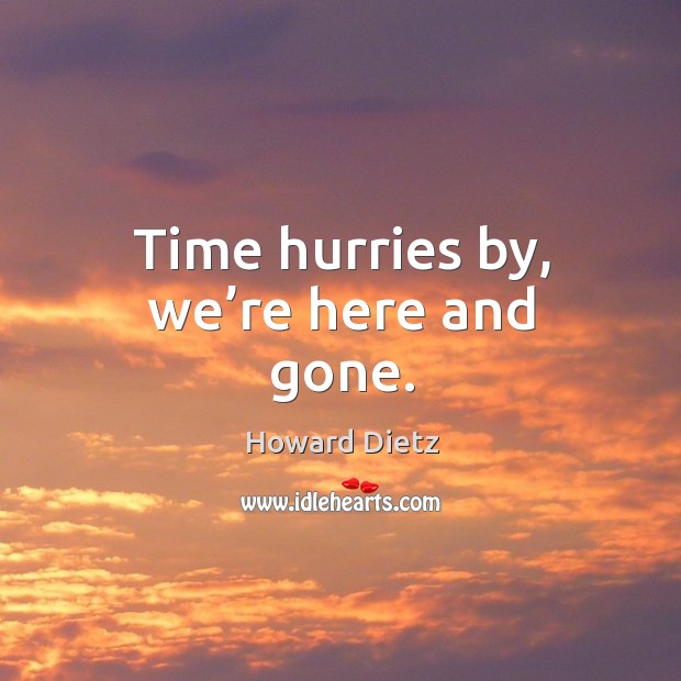 Time hurries by, we’re here and gone. Image