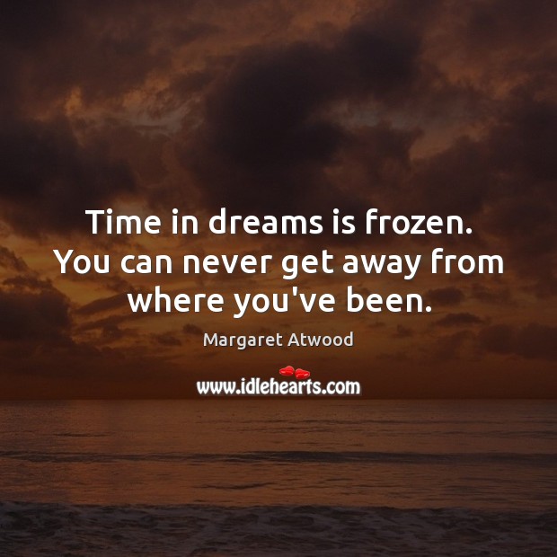 Time in dreams is frozen. You can never get away from where you’ve been. Margaret Atwood Picture Quote