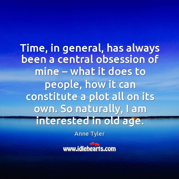 Time, in general, has always been a central obsession of mine – what it does to people Anne Tyler Picture Quote