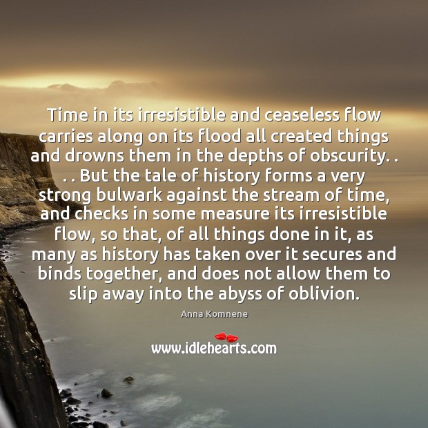 Time in its irresistible and ceaseless flow carries along on its flood Anna Komnene Picture Quote
