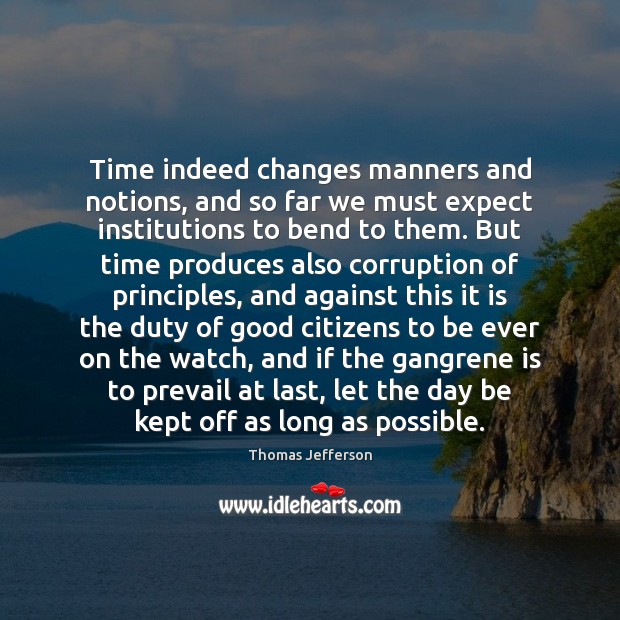 Time indeed changes manners and notions, and so far we must expect Thomas Jefferson Picture Quote