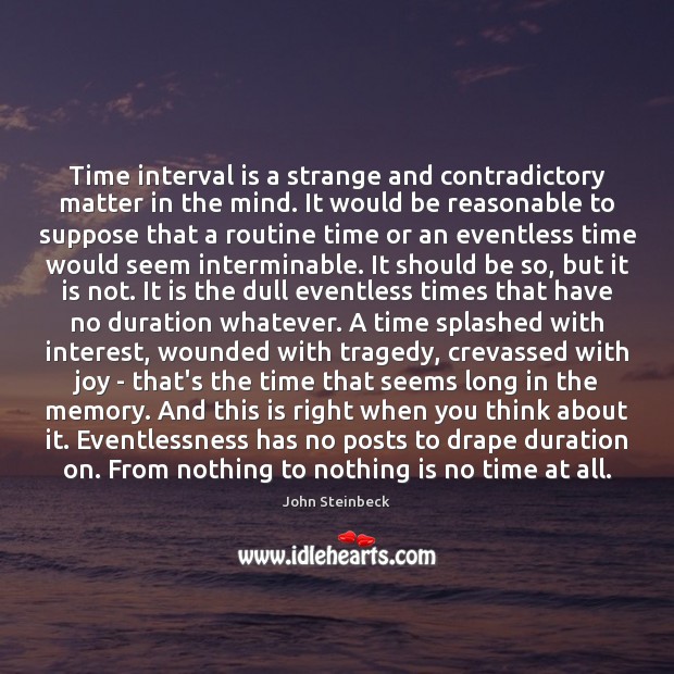 Time interval is a strange and contradictory matter in the mind. It John Steinbeck Picture Quote