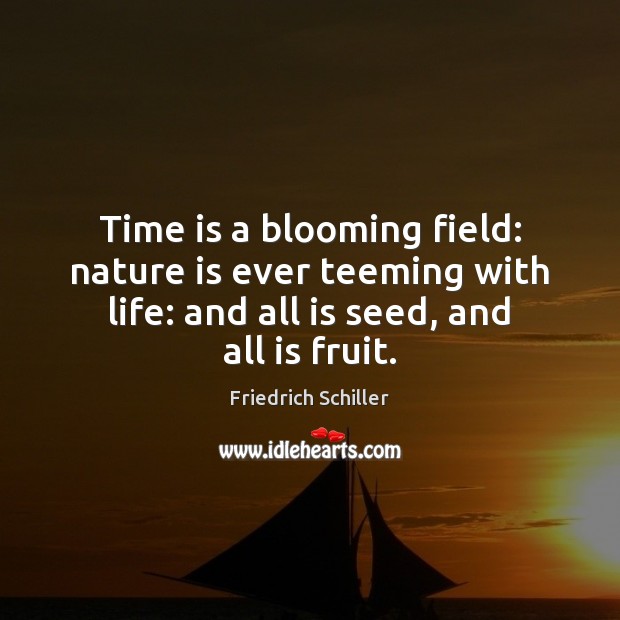 Time is a blooming field: nature is ever teeming with life: and Friedrich Schiller Picture Quote