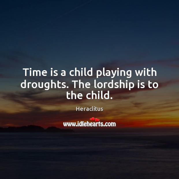 Time is a child playing with droughts. The lordship is to the child. Heraclitus Picture Quote