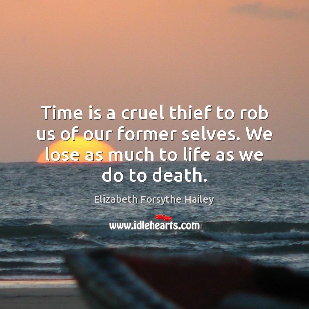 Time is a cruel thief to rob us of our former selves. Elizabeth Forsythe Hailey Picture Quote
