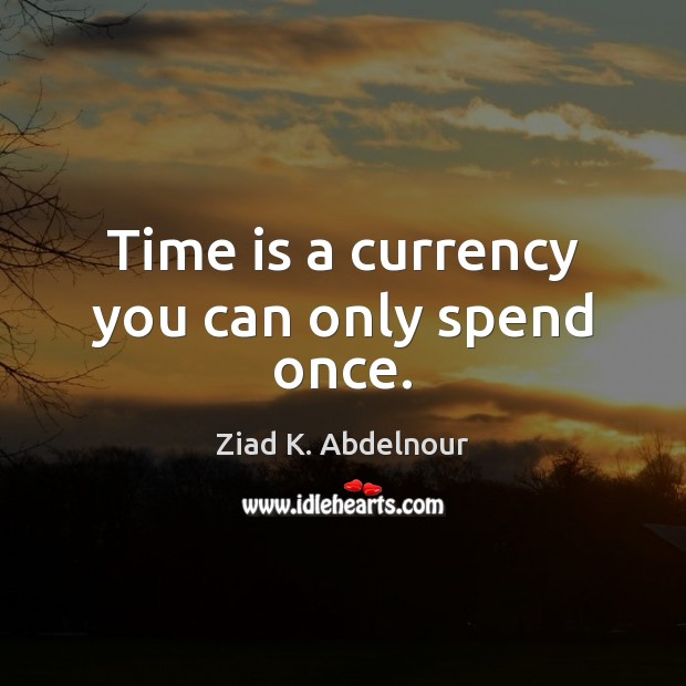 Time is a currency you can only spend once. Ziad K. Abdelnour Picture Quote