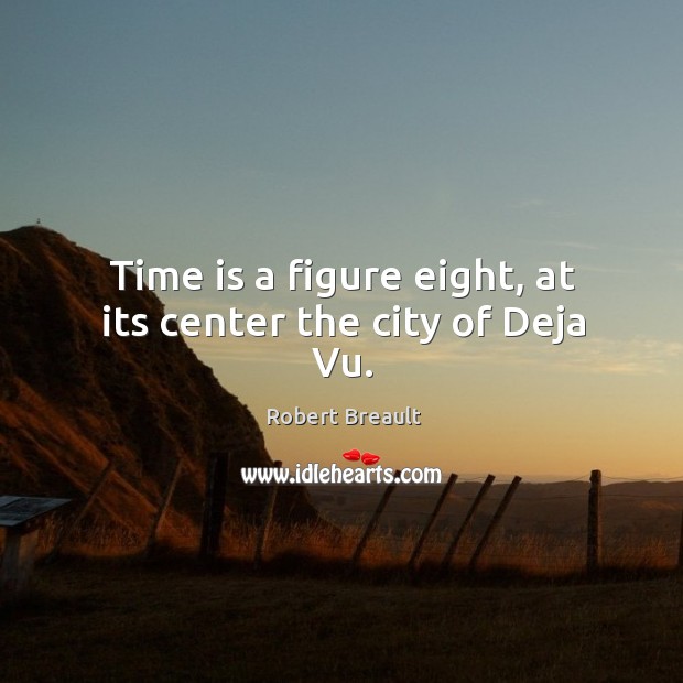 Time is a figure eight, at its center the city of Deja Vu. Robert Breault Picture Quote