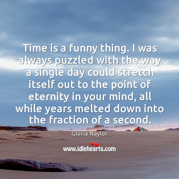 Time is a funny thing. I was always puzzled with the way Gloria Naylor Picture Quote
