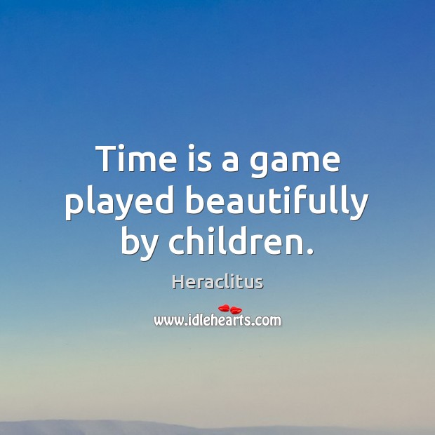 Time is a game played beautifully by children. Heraclitus Picture Quote