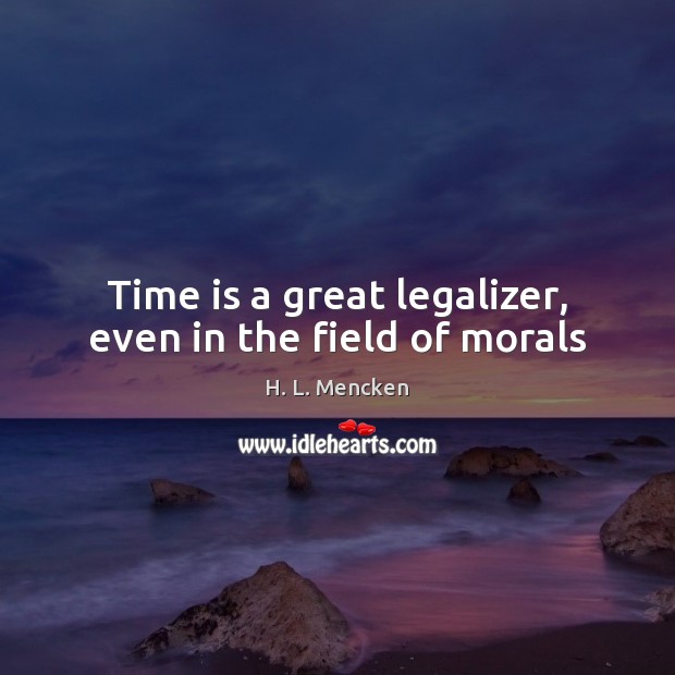 Time is a great legalizer, even in the field of morals H. L. Mencken Picture Quote