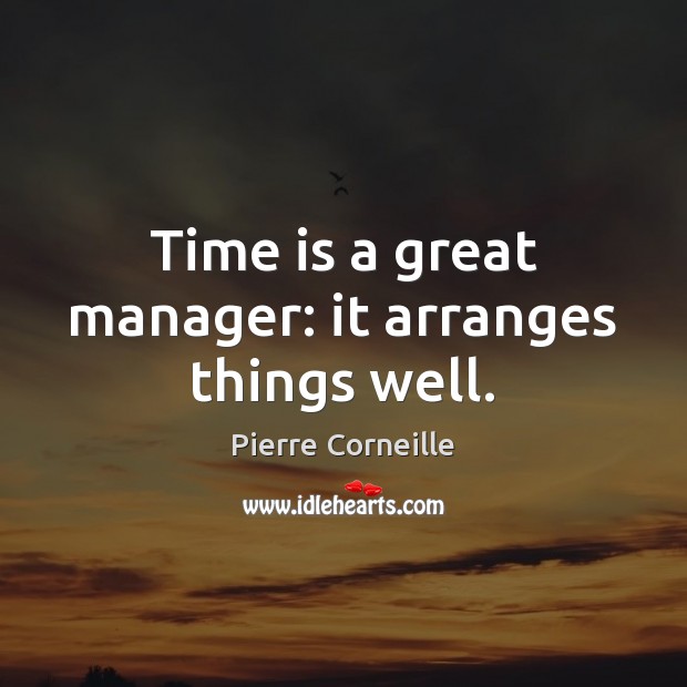 Time is a great manager: it arranges things well. Pierre Corneille Picture Quote