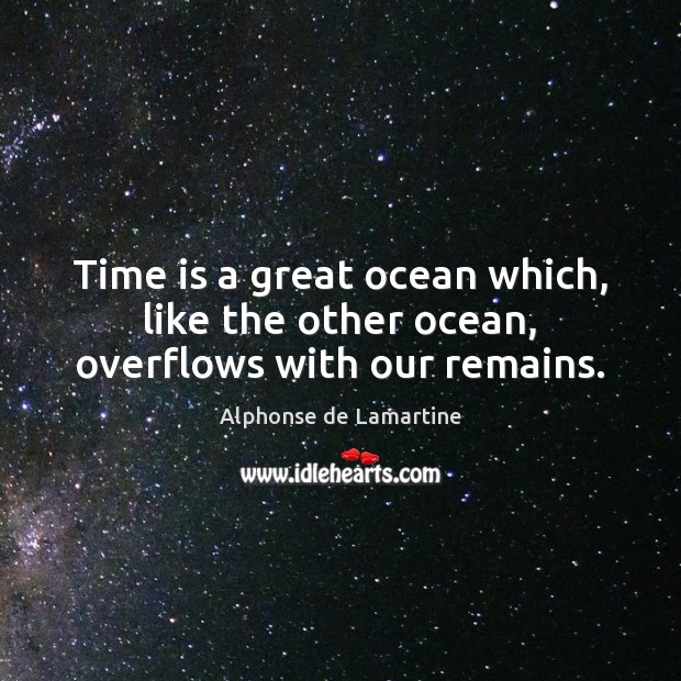 Time is a great ocean which, like the other ocean, overflows with our remains. Alphonse de Lamartine Picture Quote