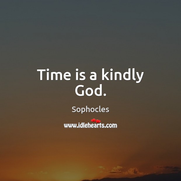 Time is a kindly God. Sophocles Picture Quote
