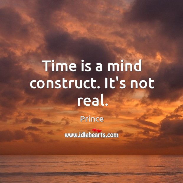 Time is a mind construct. It’s not real. Prince Picture Quote