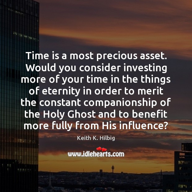 Time is a most precious asset. Would you consider investing more of Keith K. Hilbig Picture Quote
