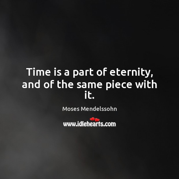 Time is a part of eternity, and of the same piece with it. Moses Mendelssohn Picture Quote