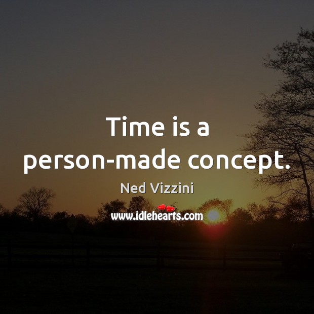 Time is a person-made concept. Ned Vizzini Picture Quote