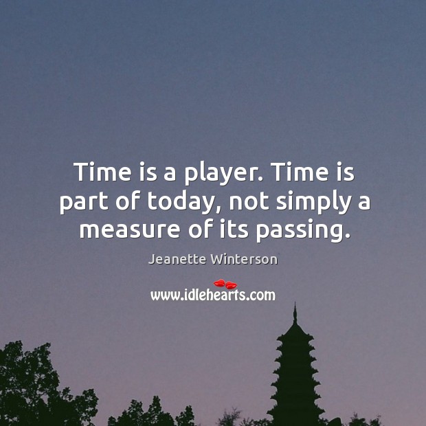 Time is a player. Time is part of today, not simply a measure of its passing. Image